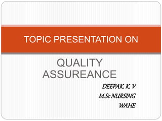 QUALITY
ASSUREANCE
DEEPAK. K. V
M.ScNURSING
WAHE
TOPIC PRESENTATION ON
 