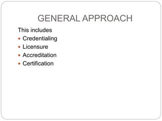 GENERAL APPROACH
This includes
 Credentialing
 Licensure
 Accreditation
 Certification
 