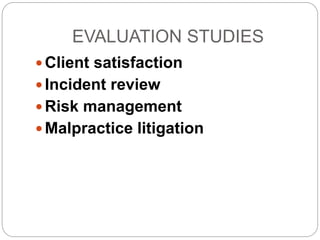 EVALUATION STUDIES
 Client satisfaction
 Incident review
 Risk management
 Malpractice litigation
 