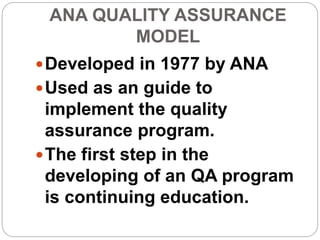 ANA QUALITY ASSURANCE
MODEL
Developed in 1977 by ANA
Used as an guide to
implement the quality
assurance program.
The first step in the
developing of an QA program
is continuing education.
 