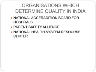 ORGANISATIONS WHICH
DETERMINE QUALITY IN INDIA
 NATIONAL ACCERADITION BOARD FOR
HOSPITALS
 PATIENT SAFETY ALLIENCE
 NATIONAL HEALTH SYSTEM RESOURSE
CENTER
 