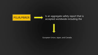 Is an aggregate safety report that is
accepted worldwide including the
European Union, Japan, and Canada.
PSUR/PBRER
 