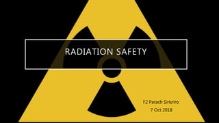 RADIATION SAFETY
F2 Parach Sirisriro
7 Oct 2018
 