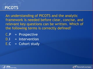 An understanding of PICOTS and the analytic framework is needed before clear, concise, and relevant key questions can be written. Which of the following terms is correctly defined? P =  Prospective I =  Intervention C =  Cohort study PICOTS  