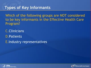 Which of the following groups are NOT considered to be key informants in the Effective Health Care Program? Clinicians Patients Industry representatives Types of Key Informants 