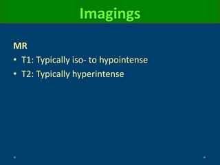 MR
• T1: Typically iso- to hypointense
• T2: Typically hyperintense
Imagings
 