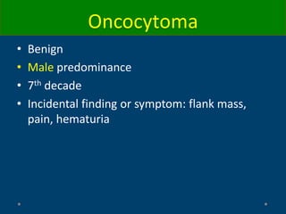 • Benign
• Male predominance
• 7th decade
• Incidental finding or symptom: flank mass,
pain, hematuria
Oncocytoma
 
