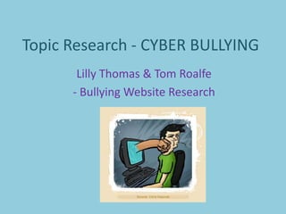 Topic Research - CYBER BULLYING
Lilly Thomas & Tom Roalfe
- Bullying Website Research
 