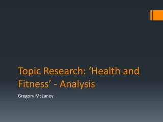 Topic Research: ‘Health and
Fitness’ - Analysis
Gregory McLaney
 