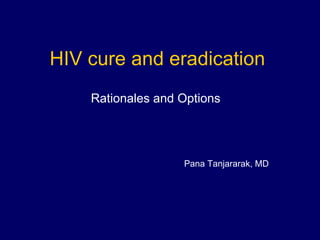 HIV cure and eradication Rationales and Options  Pana Tanjararak, MD 