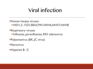 §Human herpes viruses
§HSV1,2 ,VZV, EBV,CMV, HHV6,HHV7,HHV8
§Respiratory viruses
§Influenza, parainfluenza, RSV adenovirus
§Polyomavirus (BK, JC virus)
§Norovirus
§Hepatitis B , C
Viral infection
 