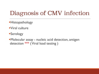 Diagnosis of CMV infection
§Histopathology
§Viral culture
§Serology
§Molecular assay - nucleic acid detection, antigen
detection *** (Viral load testing )
 