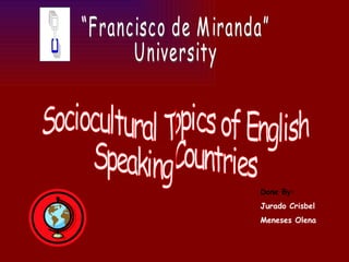 “Francisco de Miranda” University Sociocultural Topics of English  Speaking Countries Done By: Jurado Crisbel Meneses Olena 