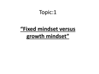 Topic:1
“Fixed mindset versus
growth mindset”
 