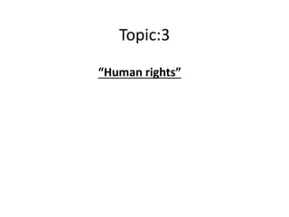 Topic:3
“Human rights”
 