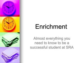 Enrichment
Almost everything you
need to know to be a
successful student at SRA
 