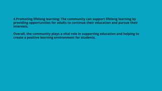 4.Promoting lifelong learning: The community can support lifelong learning by
providing opportunities for adults to contin...