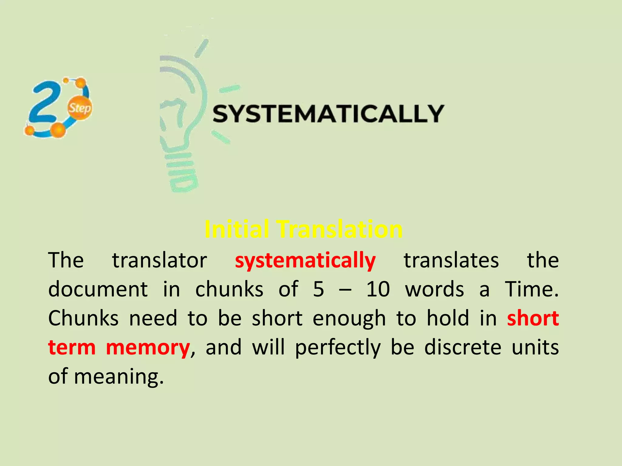 Initial Translation
The translator systematically translates the
document in chunks of 5 – 10 words a Time.
Chunks need to be short enough to hold in short
term memory, and will perfectly be discrete units
of meaning.
 