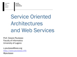 Service Oriented
        Architectures
        and Web Services
Prof. Cesare Pautasso
Faculty of Informatics
University of Lugano

c.pautasso@ieee.org
http://www.pautasso.info
@pautasso
 