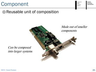 Component
   Reusable              unit of composition


                                                Made out of smaller
                                                components



          Can be composed
          into larger systems




©2010 - Cesare Pautasso                                               25
 