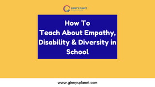 www.ginnysplanet.com
How To
Teach About Empathy,
Disability & Diversity in
School
 
