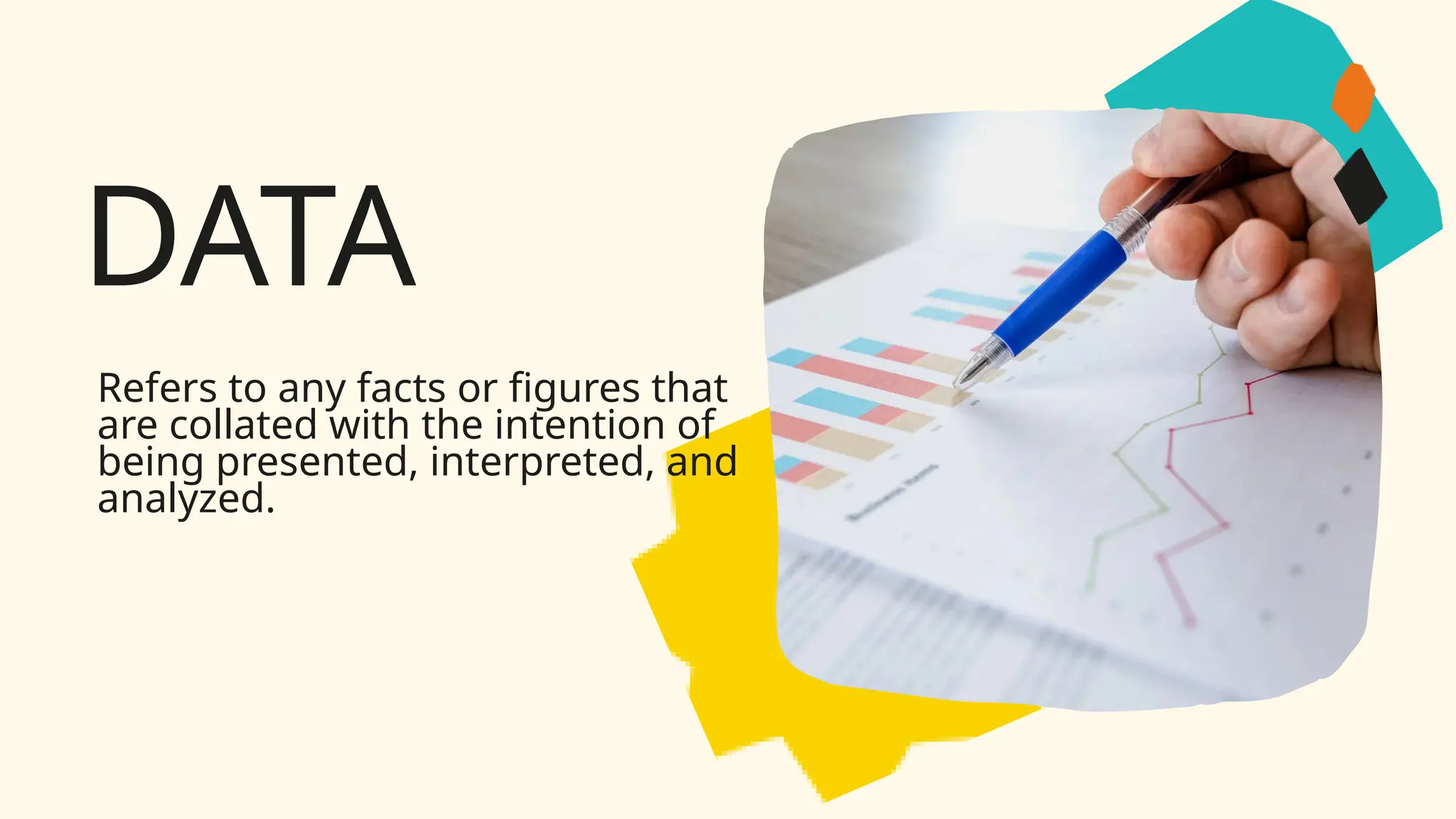 DATA
Refers to any facts or figures that
are collated with the intention of
being presented, interpreted, and
analyzed.
 