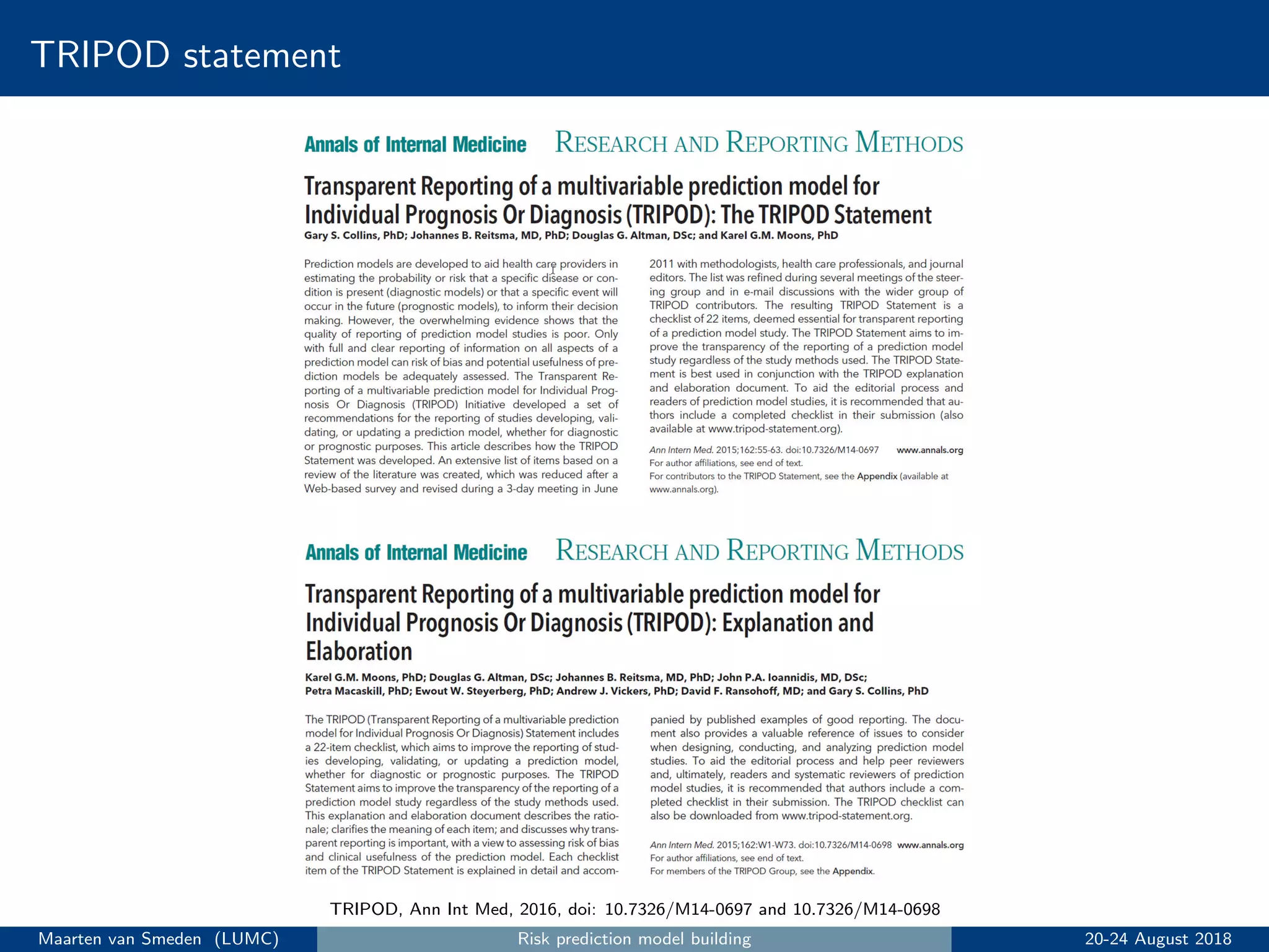 TRIPOD statement
TRIPOD, Ann Int Med, 2016, doi: 10.7326/M14-0697 and 10.7326/M14-0698
Maarten van Smeden (LUMC) Risk prediction model building 20-24 August 2018
 