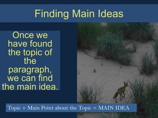 Finding Main Ideas
   Once we
  have found
  the topic of
      the
  paragraph,
  we can find
the main idea.

 Topic + Main Point about the Topic = MAIN IDEA
 