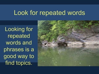 Look for repeated words

Looking for
   repeated
 words and
phrases is a
good way to
 find topics.
 