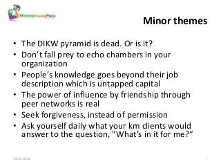 Minor themes

• The DIKW pyramid is dead. Or is it?
• Don’t fall prey to echo chambers in your
  organization
• People’s k...