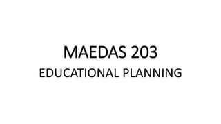 MAEDAS 203
EDUCATIONAL PLANNING
 