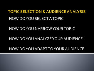 HOW DOYOU SELECT ATOPIC
HOW DOYOU NARROWYOURTOPIC
HOW DOYOU ANALYZEYOUR AUDIENCE
HOW DOYOU ADAPTTOYOUR AUDIENCE
 