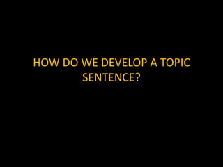 HOW DO WE DEVELOP A TOPIC
       SENTENCE?
 