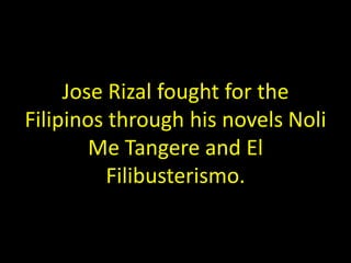 Jose Rizal fought for the
Filipinos through his novels Noli
        Me Tangere and El
          Filibusterismo.
 