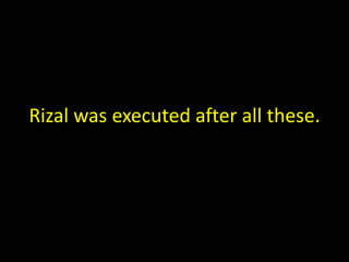 Rizal was executed after all these.
 