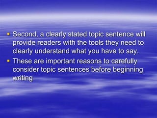  Second, a clearly stated topic sentence will
  provide readers with the tools they need to
  clearly understand what you have to say.
 These are important reasons to carefully
  consider topic sentences before beginning
  writing
 
