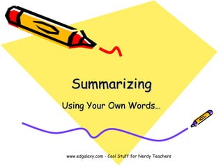 Summarizing
Using Your Own Words…




www.edgalaxy.com - Cool Stuff for Nerdy Teachers
 