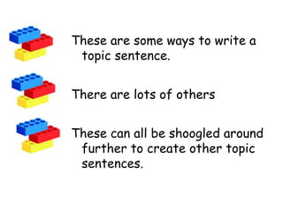 These are some ways to write a
topic sentence.
There are lots of others
These can all be shoogled around
further to create other topic
sentences.
 