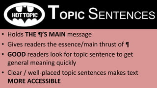 • Holds THE ¶’S MAIN message
• Gives readers the essence/main thrust of ¶
• GOOD readers look for topic sentence to get
general meaning quickly
• Clear / well-placed topic sentences makes text
MORE ACCESSIBLE
TOPIC SENTENCES
 