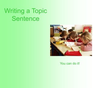 Writing a Topic
  Sentence




                  You can do it!
 