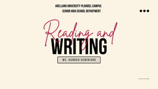WRITING
Reading and
MS. HANNAH gEMINIANO
ARELLANO UNIVERSITY-PLARIDEL CAMPUS
SENIOR HIGH SCHOOL DEPARTMENT
 