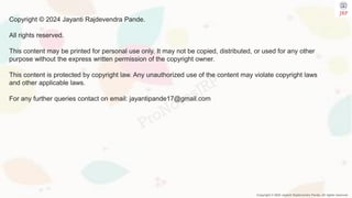 Copyright © 2024 Jayanti Rajdevendra Pande. All rights reserved.
Copyright © 2024 Jayanti Rajdevendra Pande.
All rights reserved.
This content may be printed for personal use only. It may not be copied, distributed, or used for any other
purpose without the express written permission of the copyright owner.
This content is protected by copyright law. Any unauthorized use of the content may violate copyright laws
and other applicable laws.
For any further queries contact on email: jayantipande17@gmail.com
 