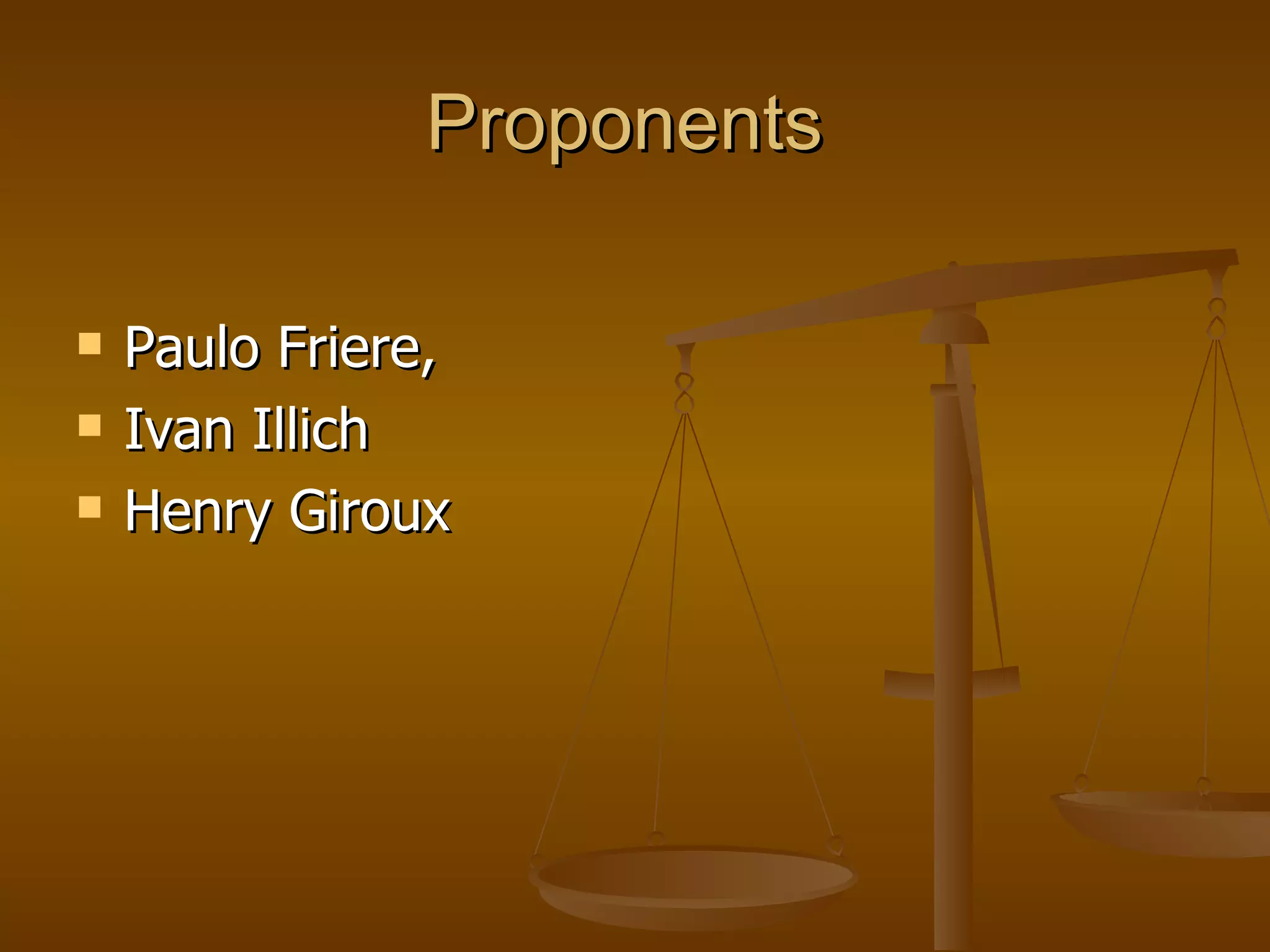 Proponents  Paulo Friere,  Ivan Illich Henry Giroux 