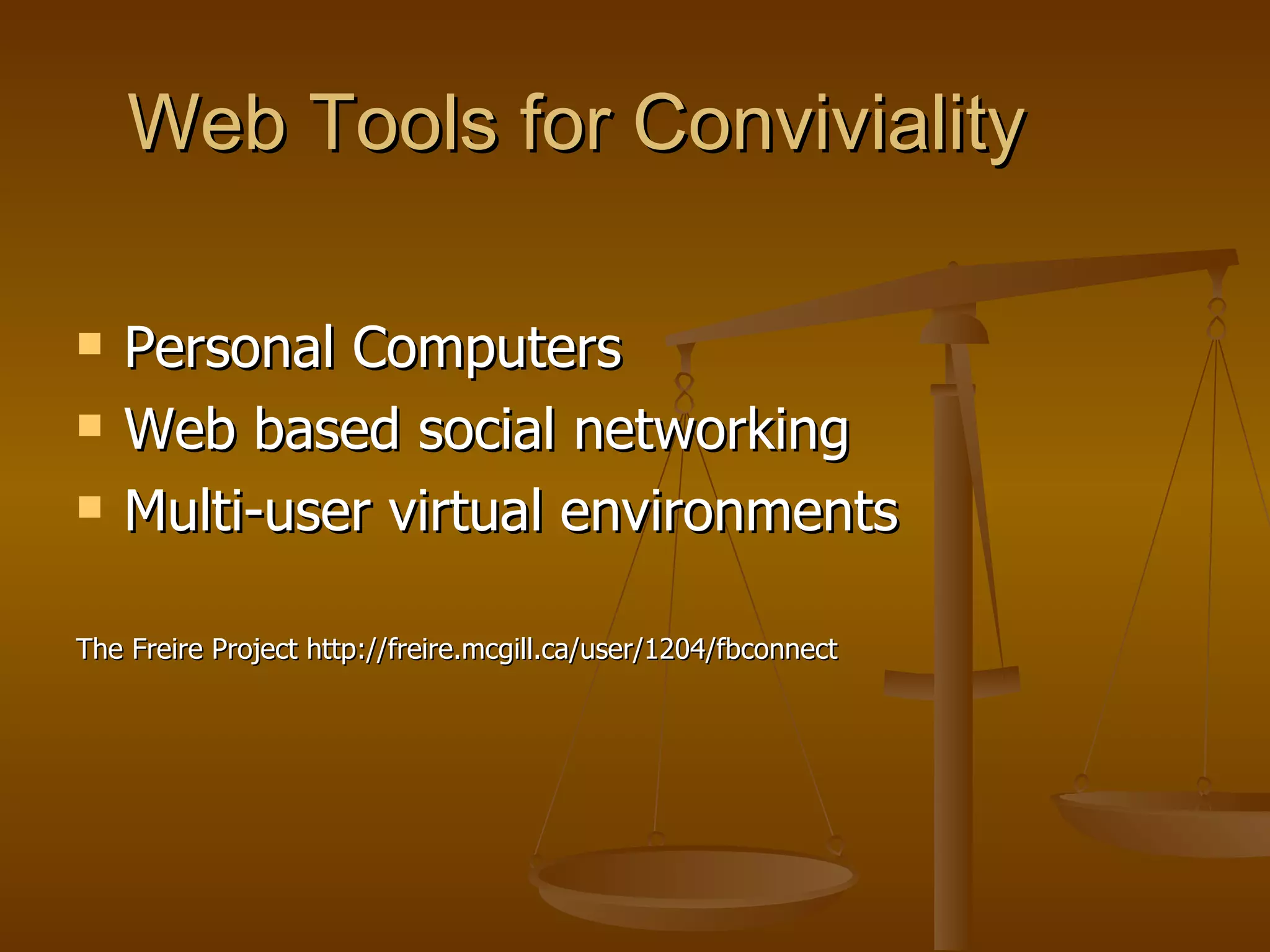 Web Tools for Conviviality Personal Computers Web based social networking Multi-user virtual environments The Freire Project http://freire.mcgill.ca/user/1204/fbconnect 