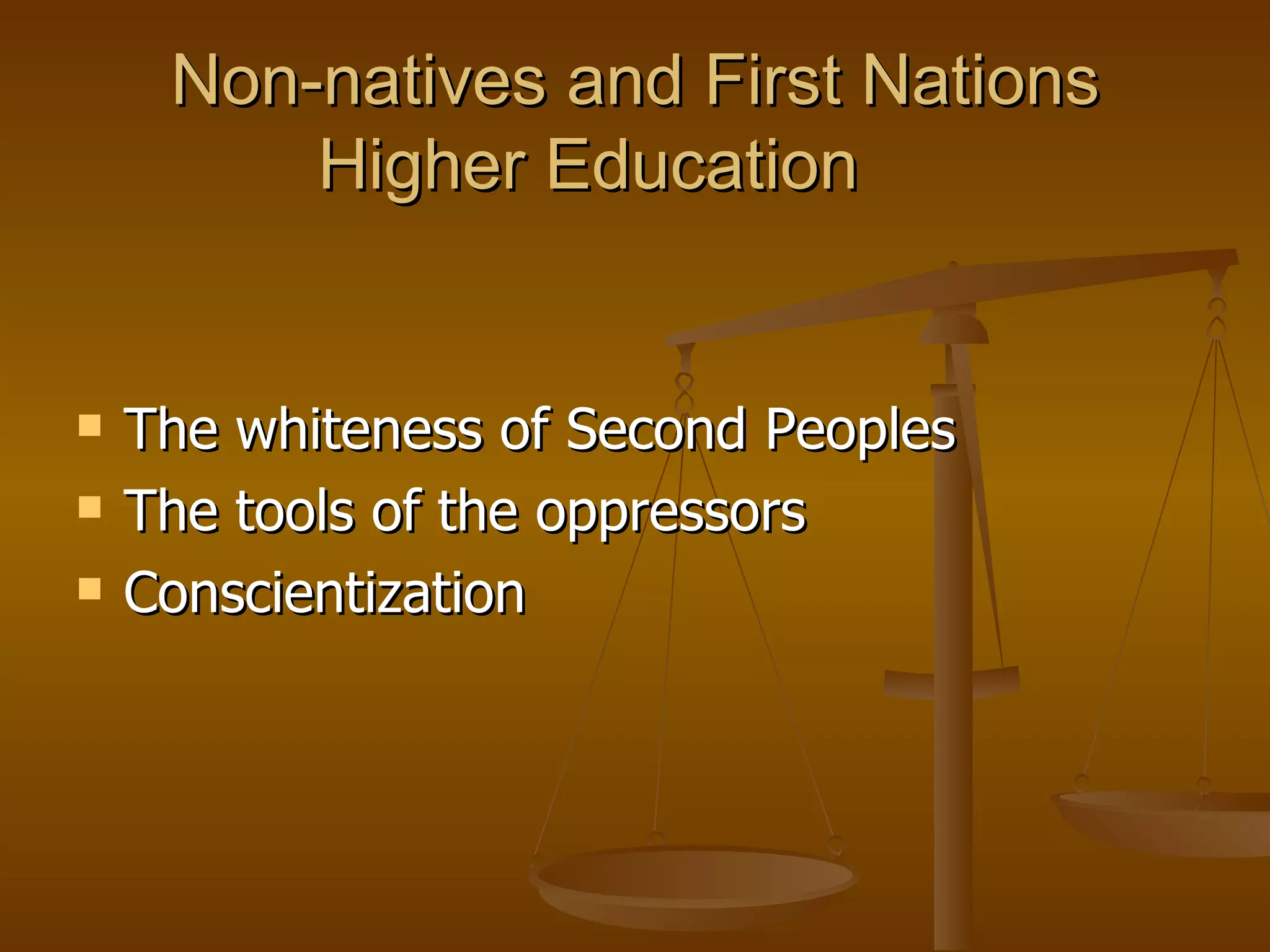 Non-natives and First Nations Higher Education The whiteness of Second Peoples The tools of the oppressors  Conscientization 