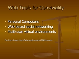 Web Tools for Conviviality Personal Computers Web based social networking Multi-user virtual environments The Freire Project http://freire.mcgill.ca/user/1204/fbconnect 
