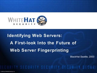 [object Object],Identifying Web Servers:  A First-look Into the Future of Web Server Fingerprinting 