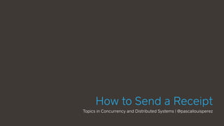 How to Send a Receipt
Topics in Concurrency and Distributed Systems | @pascallouisperez
 