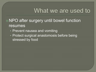 NPO after surgery until bowel function
resumes
• Prevent nausea and vomiting
• Protect surgical anastomosis before being
stressed by food
 