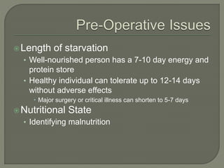 Length of starvation
• Well-nourished person has a 7-10 day energy and
protein store
• Healthy individual can tolerate up to 12-14 days
without adverse effects
 Major surgery or critical illness can shorten to 5-7 days
Nutritional State
• Identifying malnutrition
 